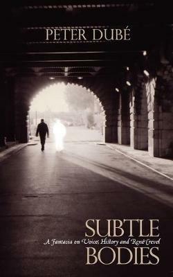 Subtle Bodies: A Fantasia on Voice, History and Rene Crevel - Peter Dube - cover