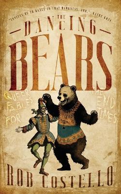 The Dancing Bears: Queer Fables for the End Times - Rob Costello - cover