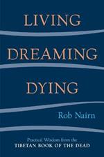Living, Dreaming, Dying: Wisdom for Everyday Life from the Tibetan Book of the Dead