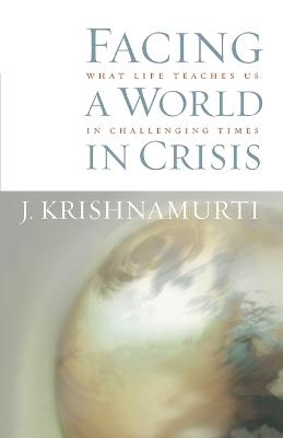 Facing a World in Crisis: What Life Teaches Us in Challenging Times - J. Krishnamurti - cover