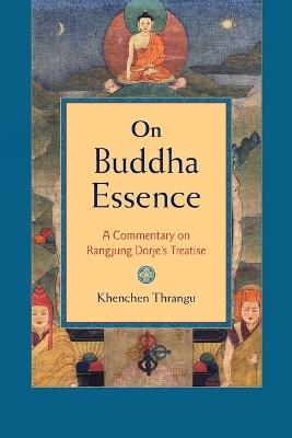On Buddha Essence: A Commentary on Rangjung Dorje's Treatise - Khenchen Thrangu - cover