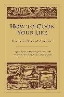 How to Cook Your Life: From the Zen Kitchen to Enlightenment - Dogen,Kosho Uchiyama Roshi - cover