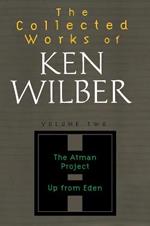 The Collected Works of Ken Wilber: Volume Two: The Atman Project, Up from Eden, Selected Essays