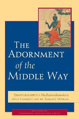 The Adornment of the Middle Way: Shantarakshita's Madhyamakalankara with Commentary by Jamgon Mipham - Jamgon Mipham,Shantarakshita - cover