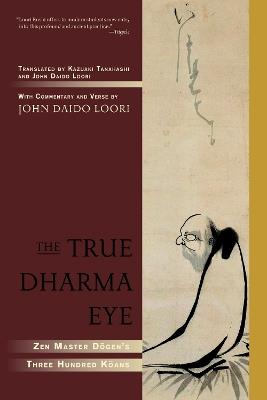 The True Dharma Eye: Zen Master Dogen's Three Hundred Koans - John Daido Loori - cover