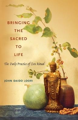 Bringing the Sacred to Life: The Daily Practice of Zen Ritual - John Daido Loori - cover