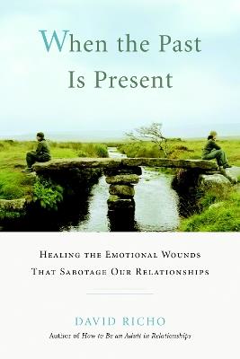 When the Past Is Present: Healing the Emotional Wounds That Sabotage Our Relationships - David Richo - cover