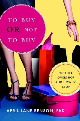 To Buy or Not to Buy: Why We Overshop and How to Stop - April Lane Benson - cover