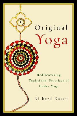 Original Yoga: Rediscovering Traditional Practices of Hatha Yoga - Richard Rosen - cover