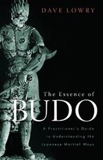 The Essence of Budo: A Practitioner's Guide to Understanding the Japanese Martial Ways