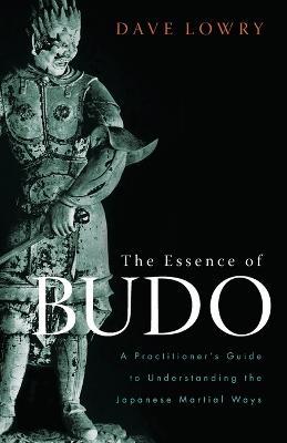 The Essence of Budo: A Practitioner's Guide to Understanding the Japanese Martial Ways - Dave Lowry - cover