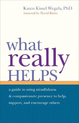 What Really Helps: Using Mindfulness and Compassionate Presence to Help, Support, and Encourage Others - Karen Kissel Wegela - cover