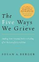 The Five Ways We Grieve: Finding Your Personal Path to Healing after the Loss of a Loved One - Susan A. Berger - cover