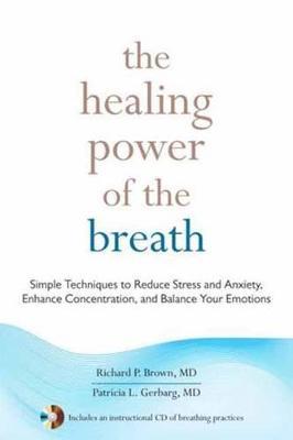 The Healing Power of the Breath: Simple Techniques to Reduce Stress and Anxiety, Enhance Concentration, and Balance Your Emotions - Richard P. Brown,Patricia L. Gerbarg - cover