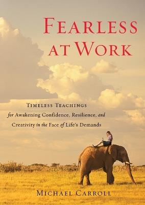 Fearless at Work: Timeless Teachings for Awakening Confidence, Resilience, and Creativity in the Face of Life's Demands - Michael Carroll - cover