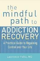 The Mindful Path to Addiction Recovery: A Practical Guide to Regaining Control over Your Life - Lawrence Peltz - cover