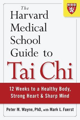 The Harvard Medical School Guide to Tai Chi: 12 Weeks to a Healthy Body, Strong Heart, and Sharp Mind - Peter Wayne,Mark L. Fuerst - cover