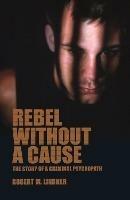 Rebel Without a Cause: The Story of A Criminal Psychopath - Robert M. Lindner - cover
