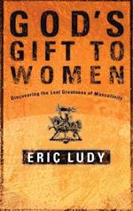God's Gift to Women: Discovering the Last Greatness of Masculinity