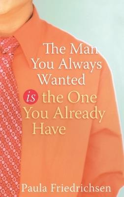 The Man you Always Wanted is the Man you Already Have - Paula Friedrichsen - cover