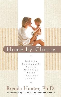 Home by Choice: Raising Emotionally Secure Children in an Insecure World - Brenda Hunter - cover