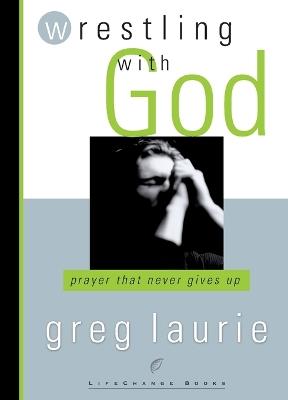 Wrestling with God: Prayer that Never Gives Up - Greg Laurie - cover