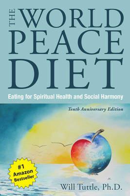 The World Peace Diet - Tenth Anniversary Edition: Eating for Spiritual Health and Social Harmony - Will Tuttle - cover