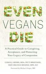 Even Vegans Die: A Practical Guide to Caregiving, Acceptance, and Protecting Your Legacy of Compassion