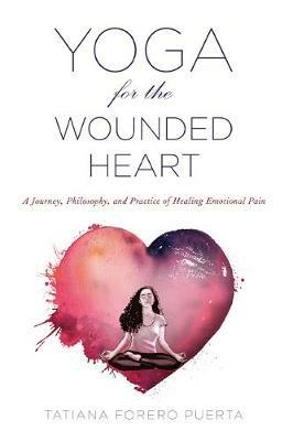 Yoga for the Wounded Heart: A Journey, Philosophy, and Practice of Healing Emotional Pain - Tatiana Forero Puerta - cover
