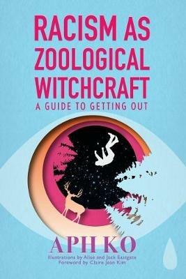 Racism as Zoological Witchcraft: A Guide for Getting out - Aph Ko - cover
