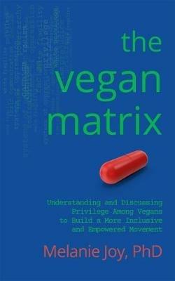 The Vegan Matrix: Understanding and Discussing Privilege Among Vegans to Build a More Inclusive and Empowered Movement - Melanie Joy - cover