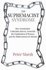 The Supremacist Syndrome: How Domination Underpins Slavery, Genocide, the Exploitation of Women, and the Maltreatment of Animals