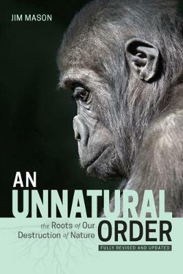 An Unnatural Order: The Roots of Our Destruction of Nature Fully Revised and Updated - Jim Mason - cover
