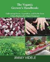 The Veganic Grower's Handbook: Cultivating Fruits, Vegetables and Herbs from Urban Backyard to Rural Farmyard - Jimmy Videle - cover