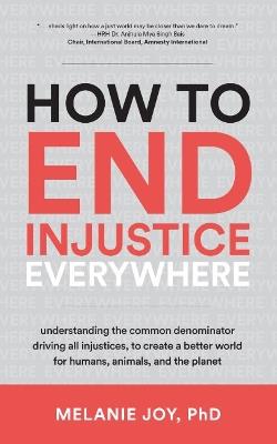 How to End Injustice Everywhere: Understanding the Common Denominator Driving All Injustices, to Create a Better World for Humans, Animals, and the Planet - Melanie Joy - cover