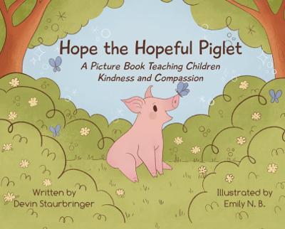 Hope the Hopeful Piglet: A Picture Book Teaching Children Kindness and Compassion - Devin Staurbringer - cover