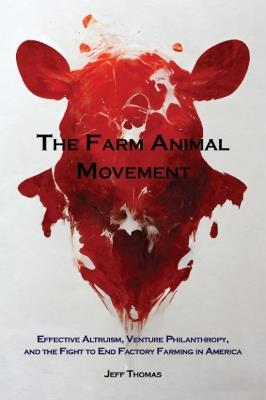 The Farm Animal Movement: Effective Altruism, Venture Philanthropy, and the Fight to End Factory Farming in America - Jeff Thomas - cover