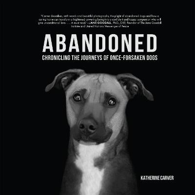Abandoned: Chronicling the Journeys of Once-Forsaken Dogs - Katherine Carver - cover
