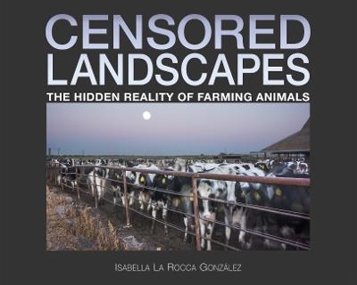 Censored Landscapes: The Hidden Reality of Farming Animals - Isabella La Rocca González - cover