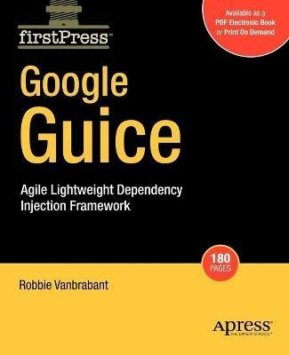 Google Guice: Agile Lightweight Dependency Injection Framework - Robbie Vanbrabant - cover