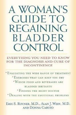 A Woman's Guide to Regaining Bladder Control: Everything You Need to Know for the Diagnosis and Cure of Incontinence - Eric S. Rovner,Alan J. Wein,Donna Caruso - cover