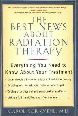 The Best News About Radiation Therapy: Everything You Need to Know About Your Treatment - Carol Kornmehl - cover