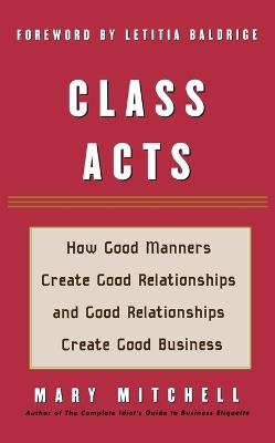 Class Acts: How Good Manners Create Good Relationships and Good Relationships Create Good Business - Mary Mitchell - cover