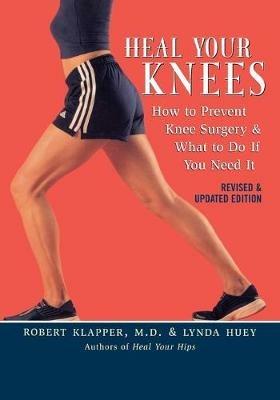 Heal Your Knees: How to Prevent Knee Surgery and What to Do If You Need It - Robert L. Klapper,Lynda Huey - cover