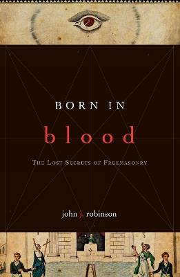 Born in Blood: The Lost Secrets of Freemasonry - John J. Robinson - cover