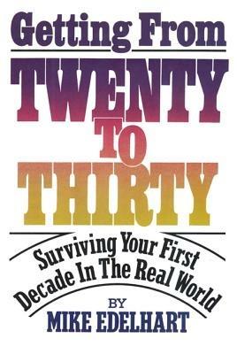 Getting from Twenty to Thirty: Surviving Your First Decade in the Real World - Mike Edelhart - cover