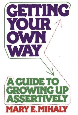 Getting Your Own Way: A Guide to Growing Up Assertively - Mary E. Mihaly - cover