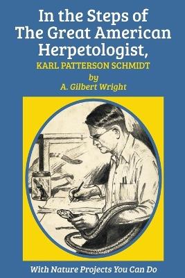 In the Steps of The Great American Herpetologist, Karl Patterson Schmidt - A. Gilbert Wright - cover