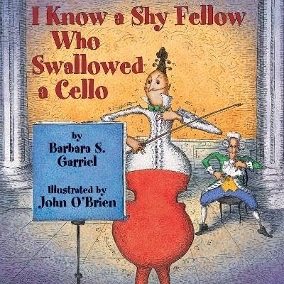 I Know a Shy Fellow Who Swallowed a Cello - Barbara S. Garriel - cover