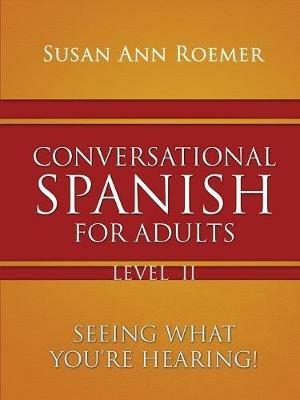 Conversational Spanish For Adults: Seeing What You're Hearing! Level II - Susan Ann Roemer - cover